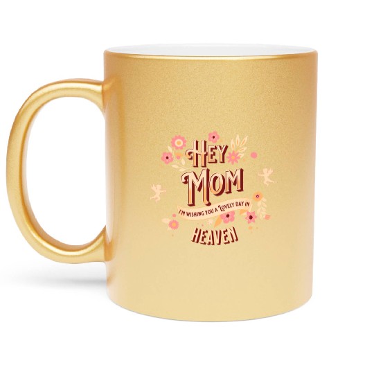 Hey Mom I'm Wishing You A Lovely Day In Heaven Metallic Mugs