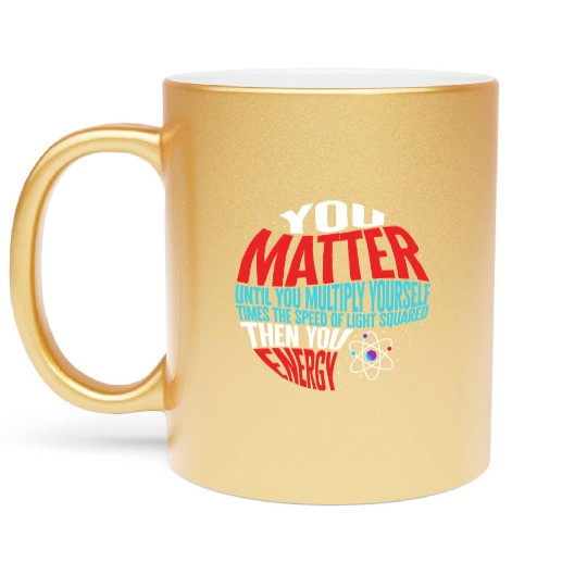 Science Metallic Mugs, You Matter Then You Energy Funny