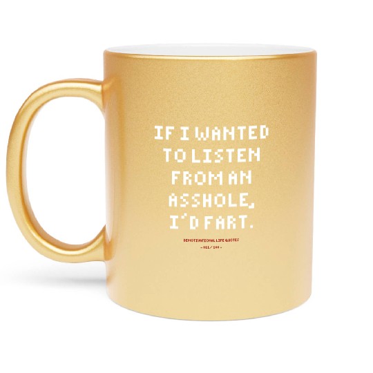 DLQ If I Wanted To Listen From An Asshole I'd Fart Metallic Mugs