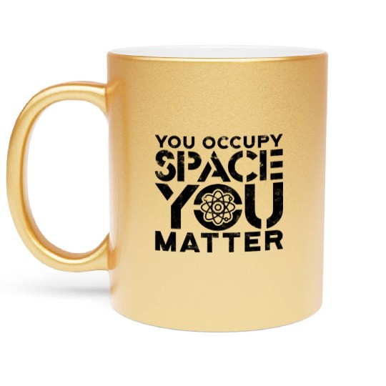 You occupy space You have mass You matter - Metallic Mugs