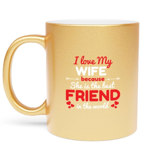 I Love My Wife Because She Is The Best Friend Metallic Mugs