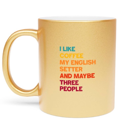 I Like Coffee My English Setter and Maybe Three Pe Metallic Mugs