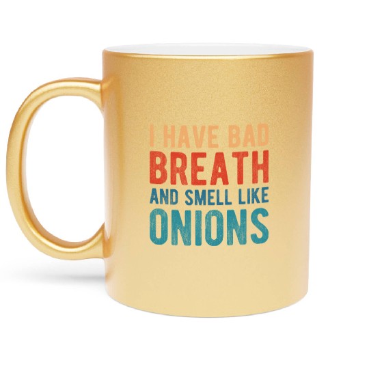I HAVE BAD BREATH AND SMELL LIKE ONIONS Metallic Mugs