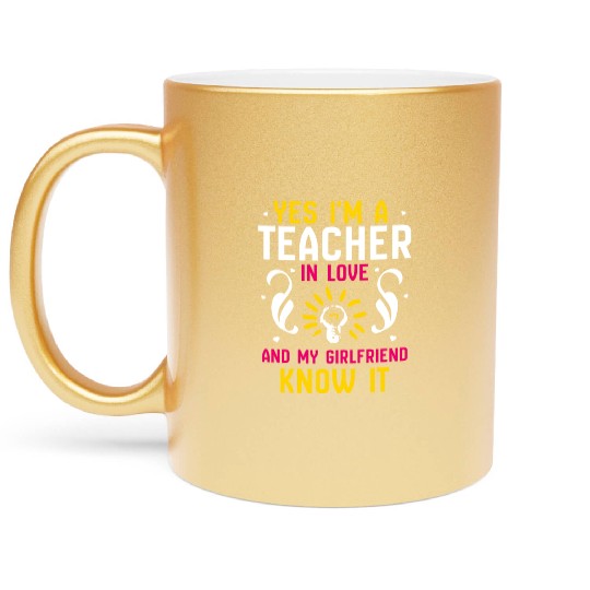 Yes I'm a teacher in love and my girlfriend know Metallic Mugs