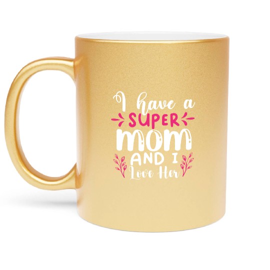 I Have A Super Mom And I Love Her Metallic Mugs