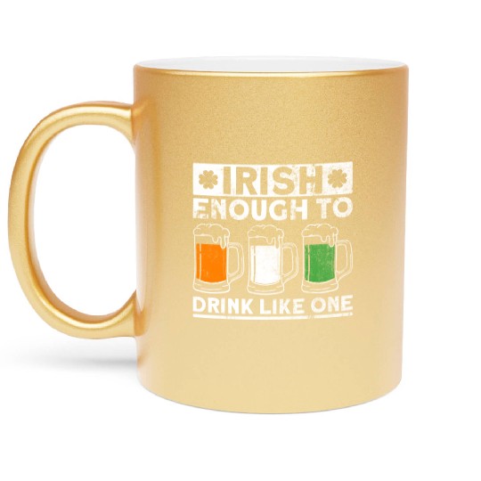 Irish Enough To Drink Like One - St Patricks Day Metallic Mugs