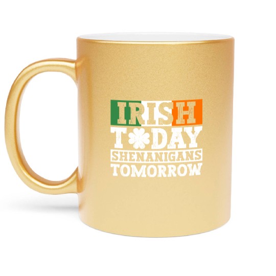 Irish Today Shenanigans Tomorrow - St Patricks Day Metallic Mugs