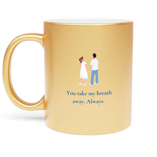 You take my breath away. Always. Metallic Mugs