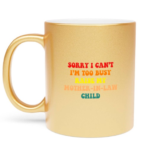 Sorry I Can’t I’m Busy To Raise My Mother-in-law C Metallic Mugs