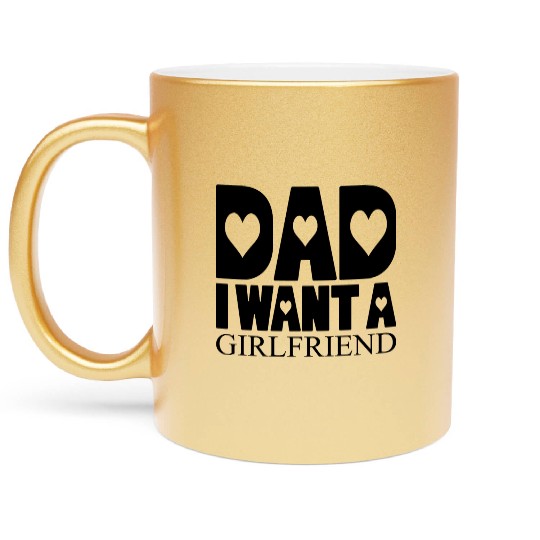 Dad I Want A Girlfriend Metallic Mugs