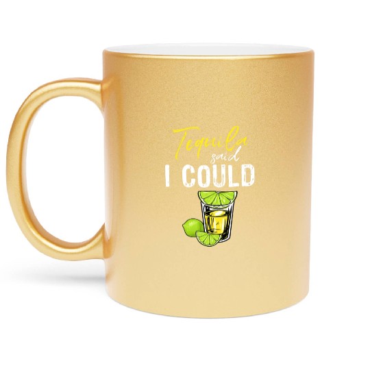 Funny Tequila Said I Could Gift For Drink Lover Metallic Mugs
