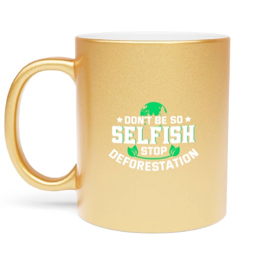 Don't Be So Selfish Stop Deforestation Earth Day Metallic Mugs