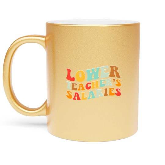 Lower Teacher Salaries Metallic Mugs