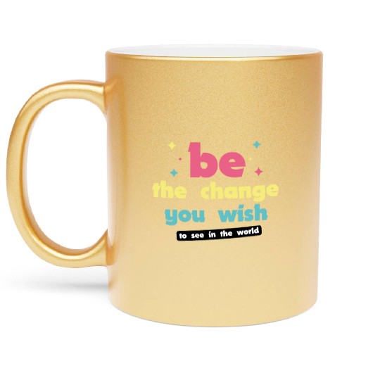 Be the change you wish to see in the world Metallic Mugs