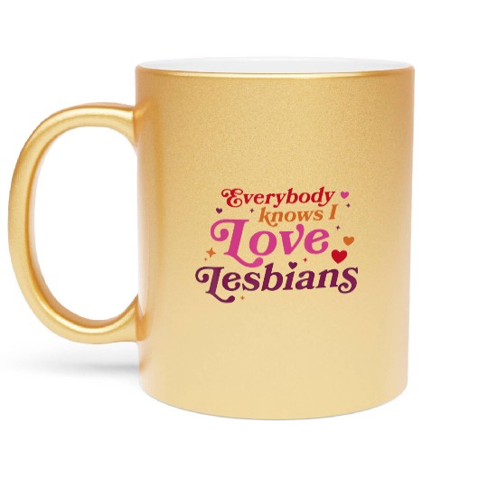 Everybody Knows I Love Lesbians Metallic Mugs