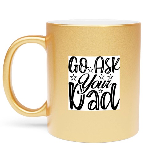 Go Ask Your Dad Metallic Mugs