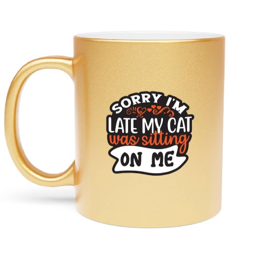 Sorry I'm Late My Cat Was Sitting On Me Metallic Mugs