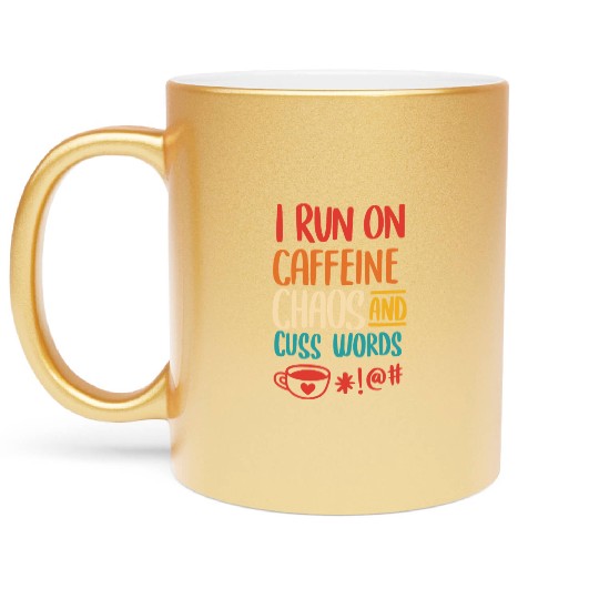 I Run On Caffeine Chaos And Cuss Words Metallic Mugs
