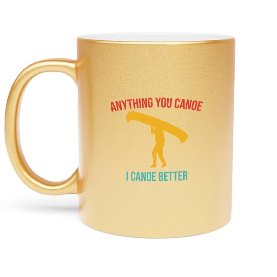 Anything You Canoe I Canoe Better Vintage Quote Metallic Mugs