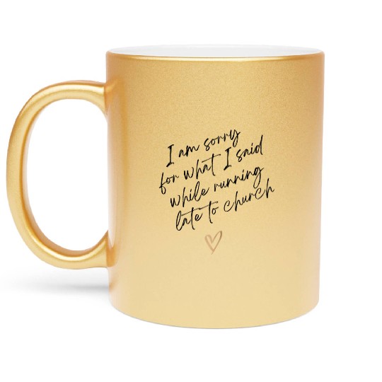 Sorry For What I Said While Running Late To Church Metallic Mugs