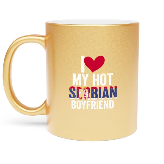 Awesome I Love My Hot Serbian Boyfriend For A Metallic Mugs