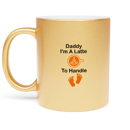 Daddy I'm A Latte To Handle Funny Baby, Coffee Metallic Mugs