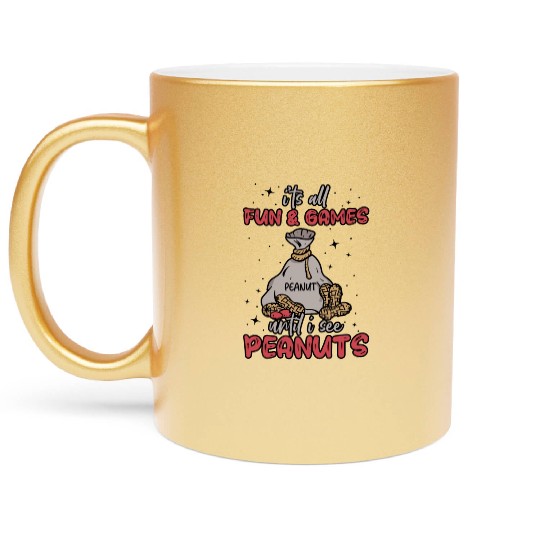 It's All Fun And Games Until I See Peanuts Peanut Metallic Mugs