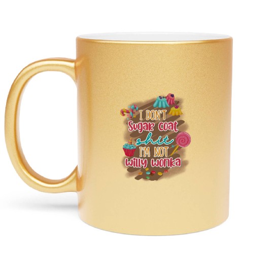 I Don't Sugar Coat Shit I'm Not Willy Wonka Metallic Mugs