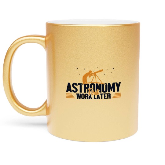 Astronomy First Work Later Cosmologist Astronomer Metallic Mugs