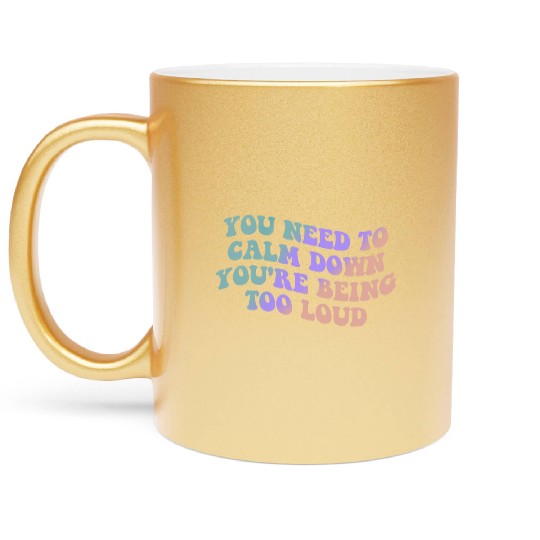 You Need To Calm Down You’re Being Too Loud Appare Metallic Mugs