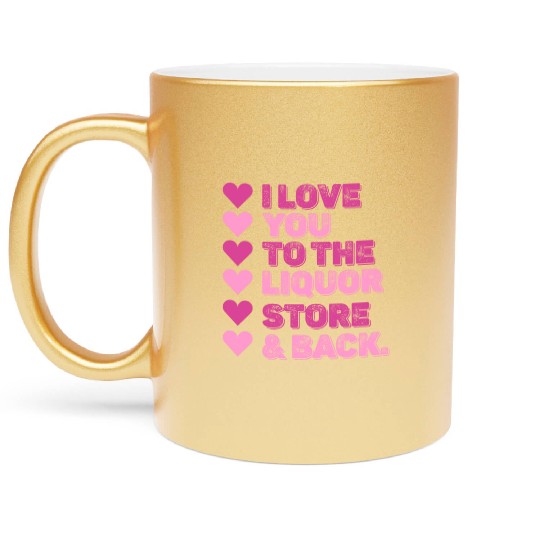 I Love You To The Liquor Store & Back Metallic Mugs