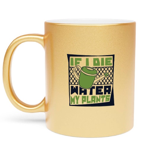 If I Die Water My Plants Ideas Gardener Gardening Metallic Mugs