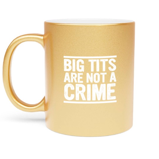 Big Tits Are Not A Crime Apparel Metallic Mugs