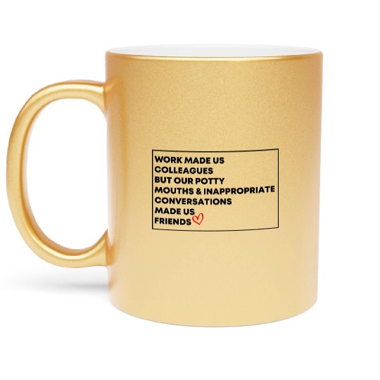 Work Made Us Colleagues But Our Potty Mouths & Metallic Mugs