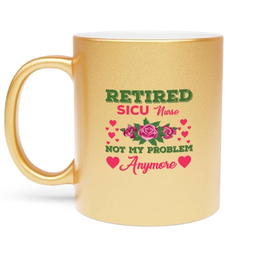 Retired SICU Nurse Not My Problem Anymore Metallic Mugs