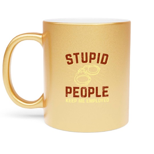 Stupid People Keep Me Employed Police Officer Metallic Mugs