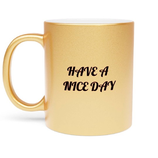 Have a nice day. Metallic Mugs