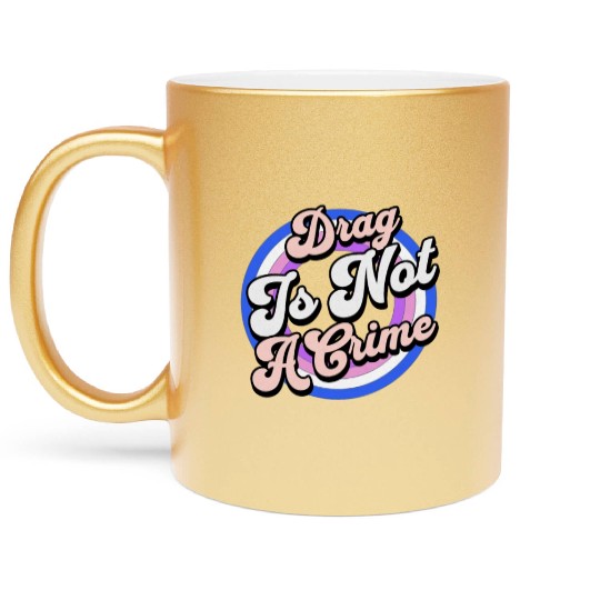 Drag Is Not A Crime Pro Drag Queen Metallic Mugs