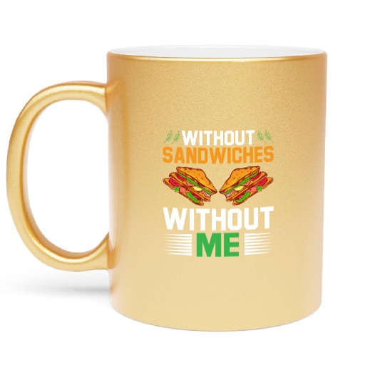 Without Sandwiches Without Me I Sandwich Metallic Mugs