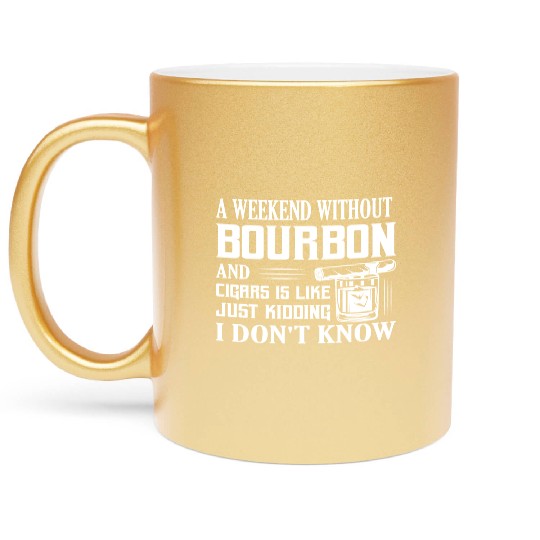 A Weekend Without Bourbon And Cigars Whiskey Drink Metallic Mugs