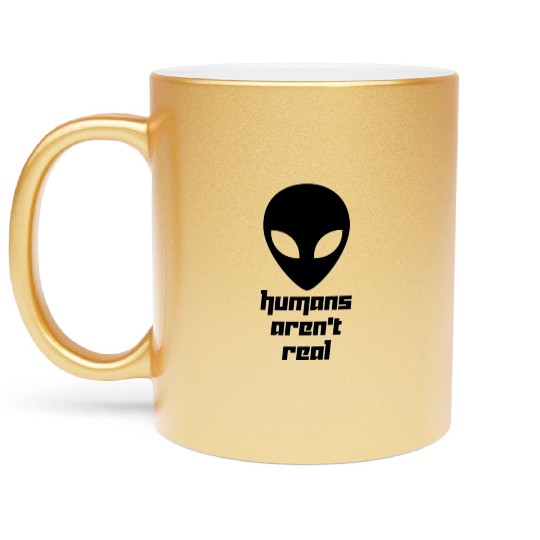 Alien galaxy Humans aren t real Funny quotes sayin Metallic Mugs
