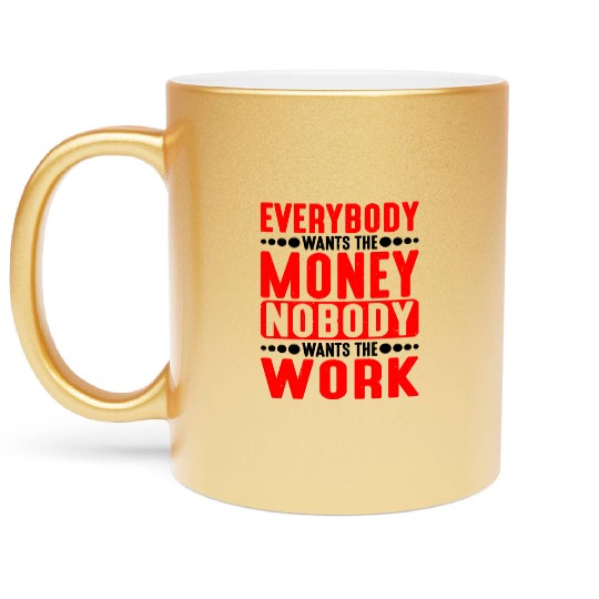 Everybody Wants The Money Nobody Wants The Work 5 Metallic Mugs
