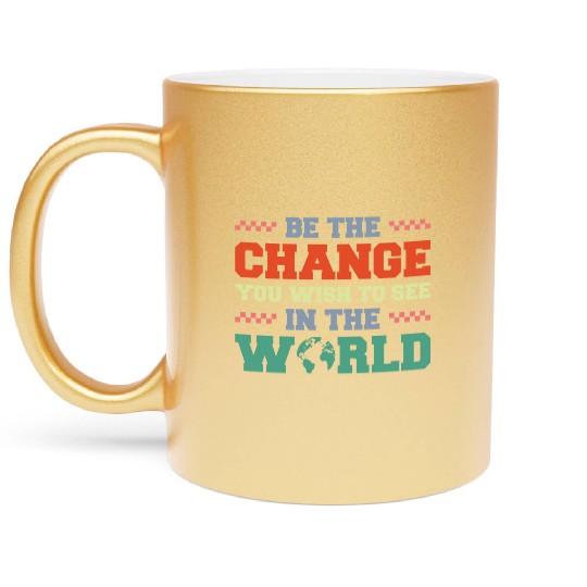 BE THE CHANGE YOU WISH TO SEE IN THE WORLD Metallic Mugs