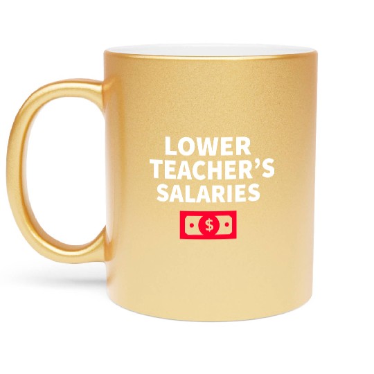 Lower Teacher Salaries Metallic Mugs