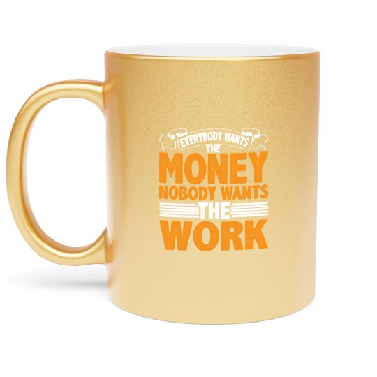Everybody Wants The Money Nobody Wants The Work 22 Metallic Mugs