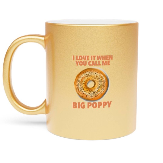 I Love It When You Call Me Big Poppy A Bagel Metallic Mugs