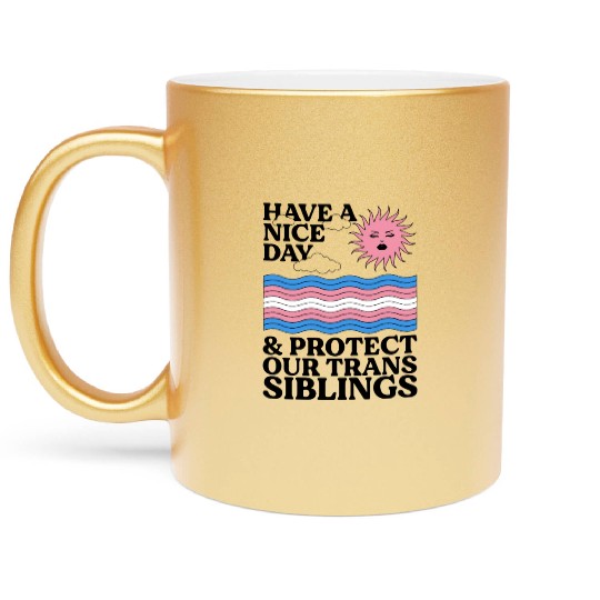 Have A Nice Day And Protect Our Trans Siblings Metallic Mugs