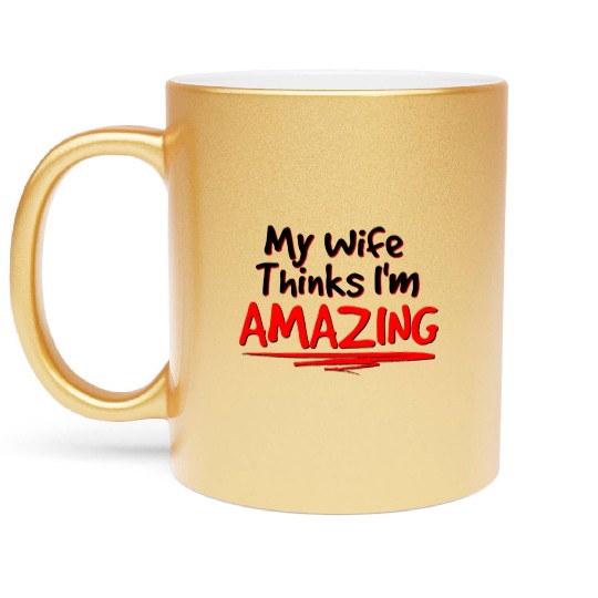 My Wife Thinks I m Amazing for Light BG Metallic Mugs