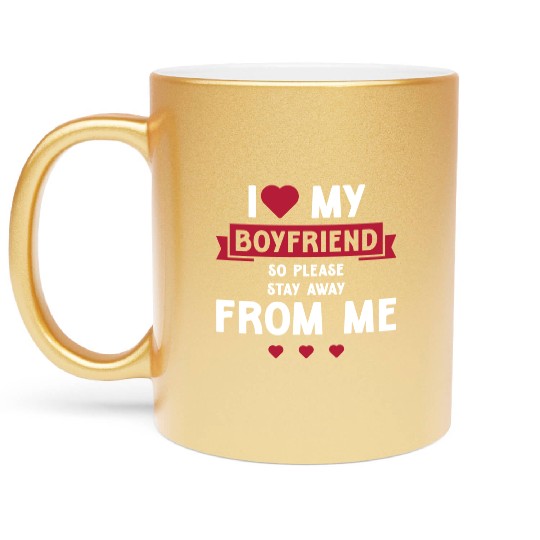 I Love My Boyfriend So Please Stay Away From Me Metallic Mugs