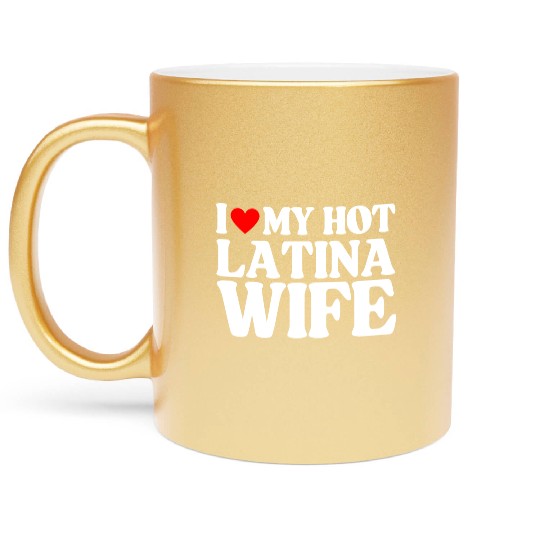 I Love My Hot Latina Wife, Husband Sayings Quote Metallic Mugs